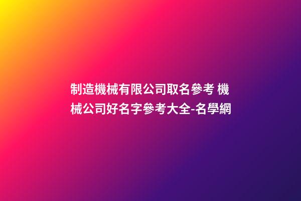 制造機械有限公司取名參考 機械公司好名字參考大全-名學網